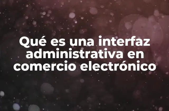 Qué es una Interfaz Administrativa en Comercio Electrónico 2 El control detrás del escenario del comercio digital
