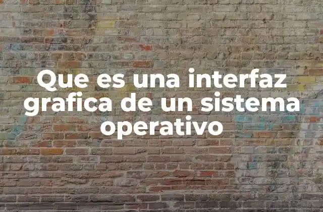 Que es una Interfaz Grafica de un Sistema Operativo