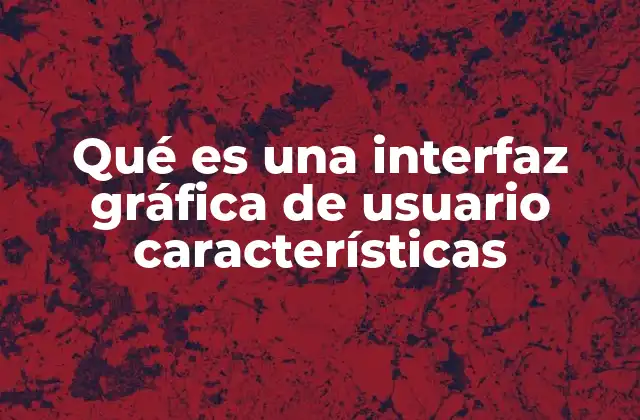 Qué es una Interfaz Gráfica de Usuario Características