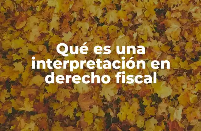 Qué es una Interpretación en Derecho Fiscal 2 La importancia de la interpretación en la aplicación del derecho tributario