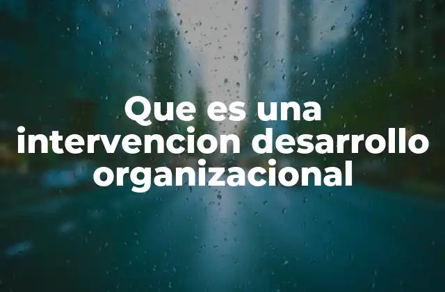 Que es una Intervencion Desarrollo Organizacional