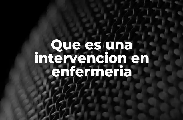 Que es una Intervencion en Enfermeria