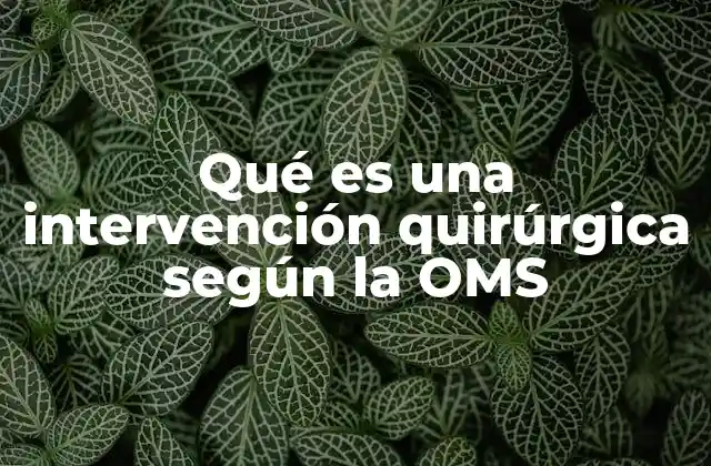 Qué es una Intervención Quirúrgica según la Oms