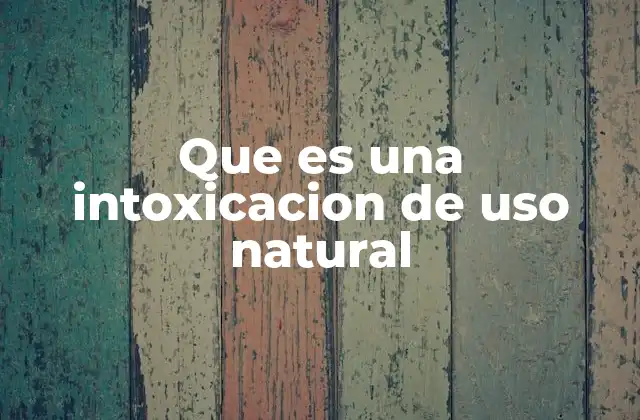 Que es una Intoxicacion de Uso Natural