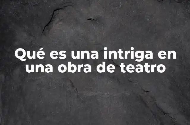 Qué es una Intriga en una Obra de Teatro