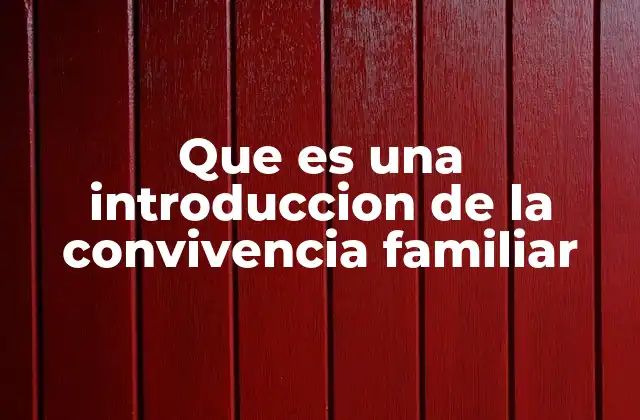 Que es una Introduccion de la Convivencia Familiar