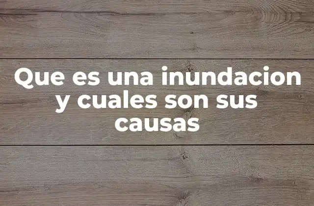 Que es una Inundacion y Cuales Son Sus Causas