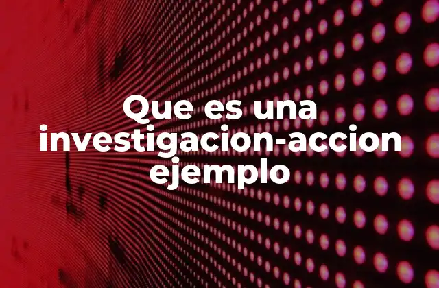Que es una Investigacion-accion Ejemplo
