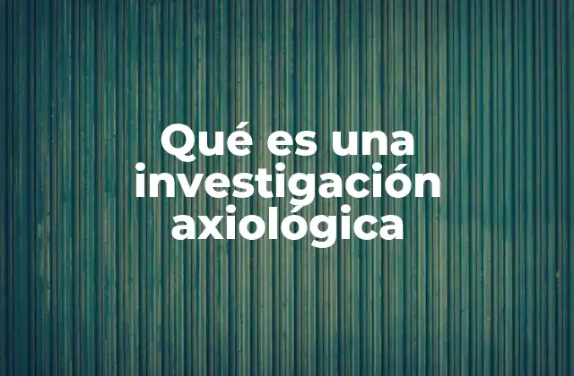 Qué es una Investigación Axiológica