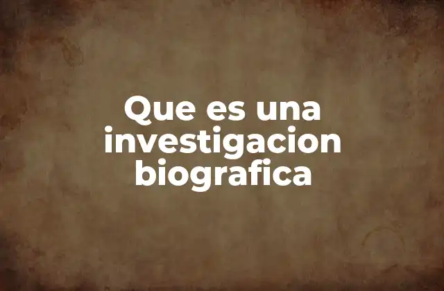 Que es una Investigacion Biografica