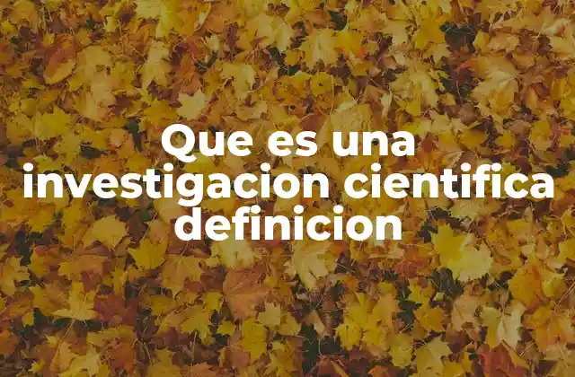 Que es una Investigacion Cientifica Definicion