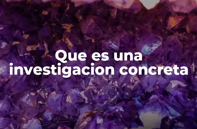 Que es una Investigacion Concreta