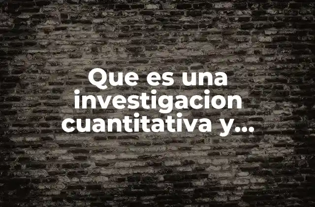 Que es una Investigacion Cuantitativa y Cualitativa