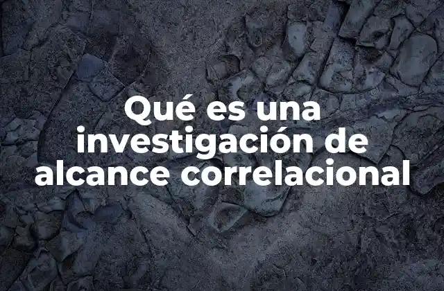 Qué es una Investigación de Alcance Correlacional