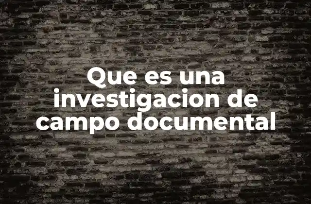 Que es una Investigacion de Campo Documental