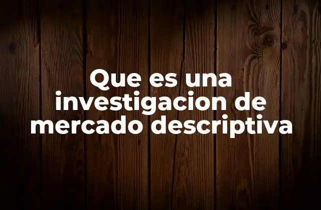Que es una Investigacion de Mercado Descriptiva