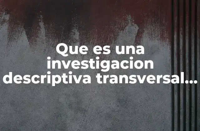 Que es una Investigacion Descriptiva Transversal y Prospectiva