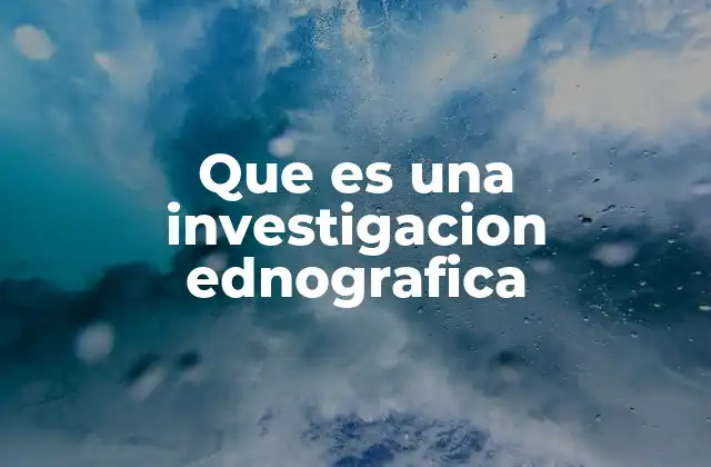 Que es una Investigacion Ednografica