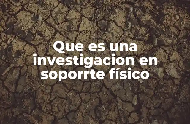 Que es una Investigacion en Soporrte Físico