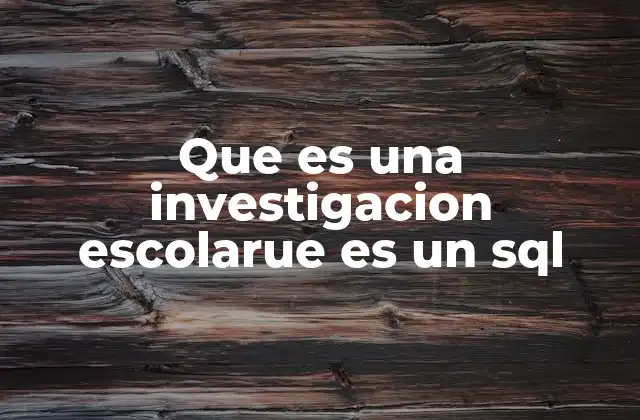Que es una Investigacion Escolarue es un Sql