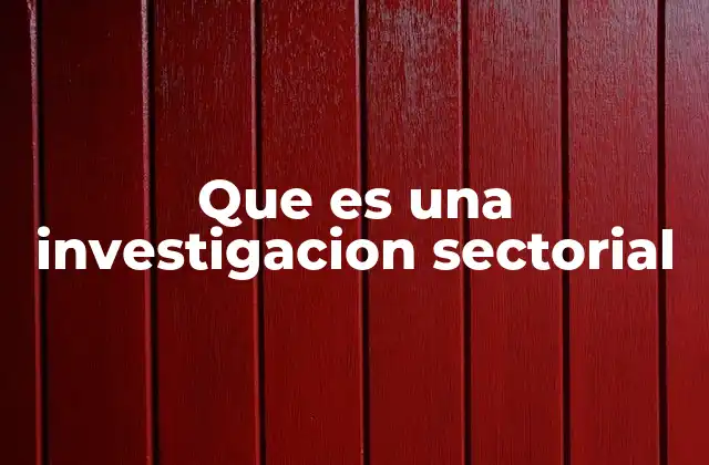 Que es una Investigacion Sectorial