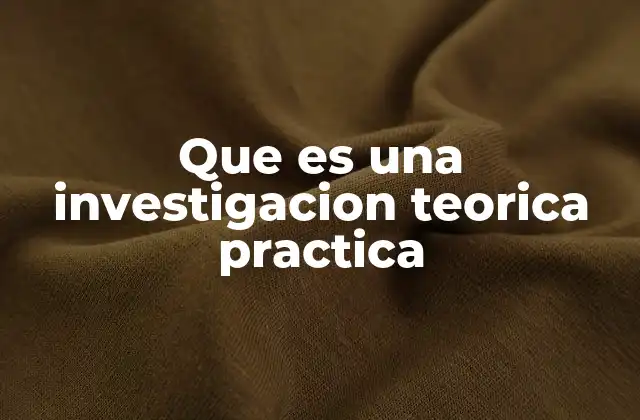 Que es una Investigacion Teorica Practica