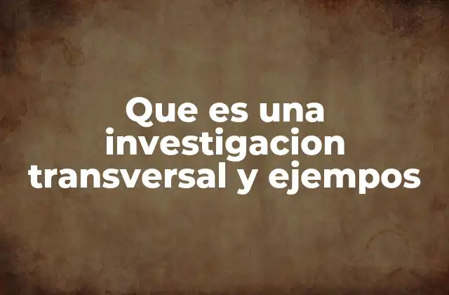 Que es una Investigacion Transversal y Ejempos