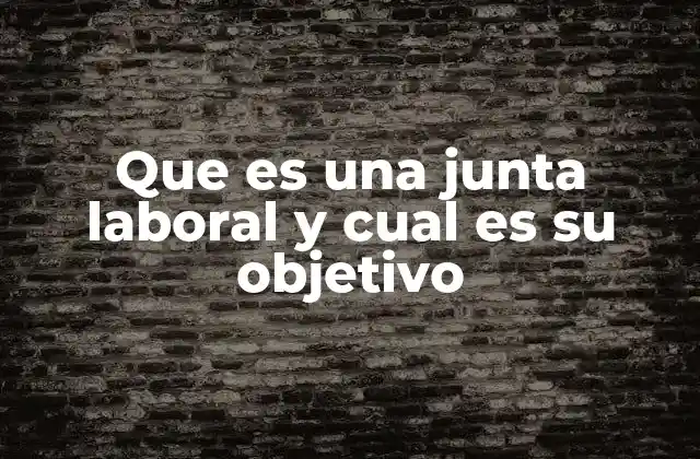 Que es una Junta Laboral y Cual es Su Objetivo