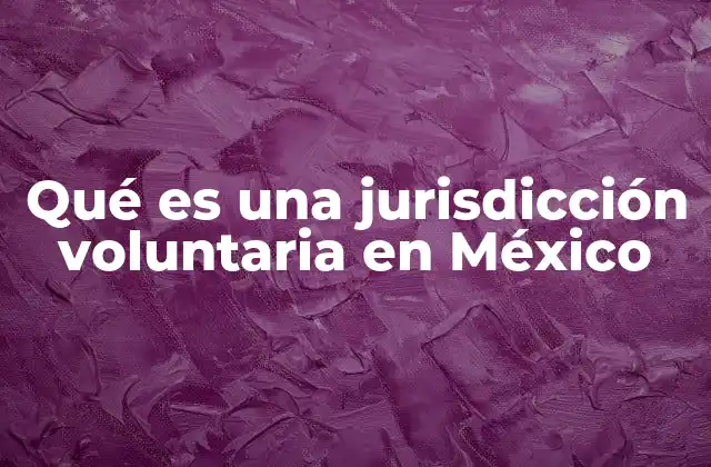 Qué es una Jurisdicción Voluntaria en México