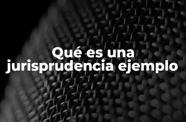Qué es una Jurisprudencia Ejemplo