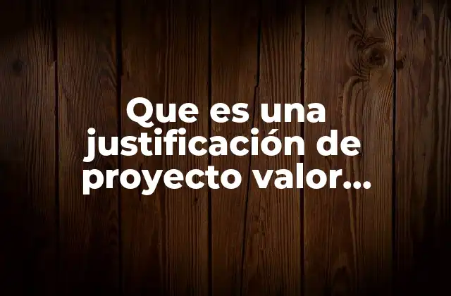 Que es una Justificación de Proyecto Valor Responsable