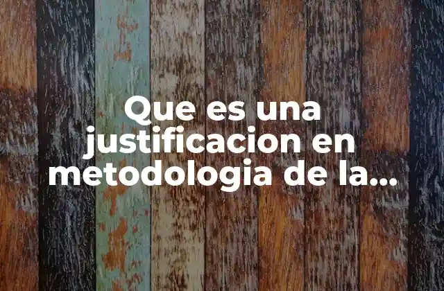 Que es una Justificacion en Metodologia de la Investigacion