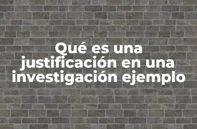 Qué es una Justificación en una Investigación Ejemplo