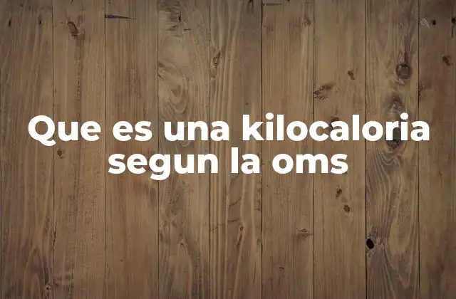 Que es una Kilocaloria Segun la Oms