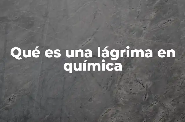 Qué es una Lágrima en Química