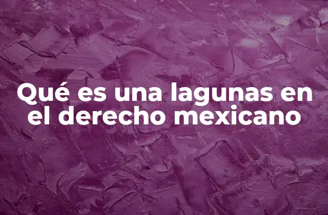Las lagunas legales y su impacto en la justicia mexicana