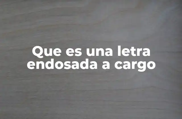 Que es una Letra Endosada a Cargo