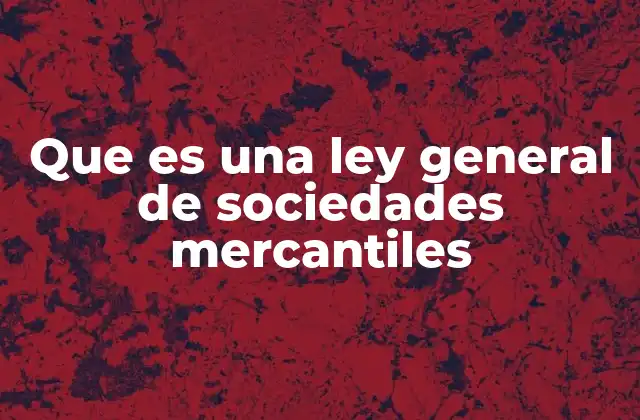 Que es una Ley General de Sociedades Mercantiles