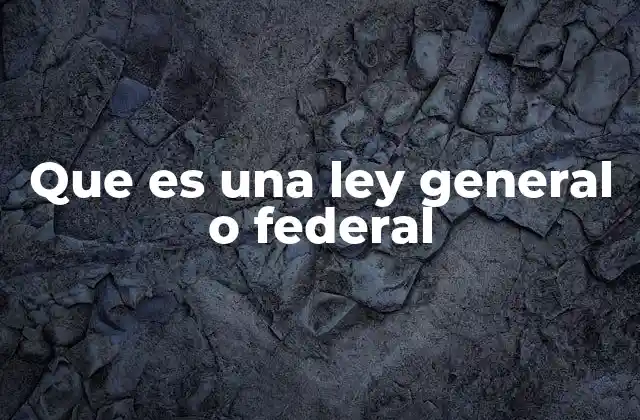 Que es una Ley General o Federal