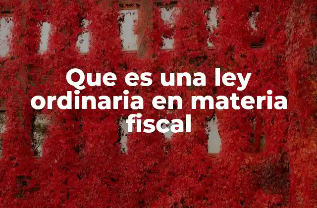 Que es una Ley Ordinaria en Materia Fiscal