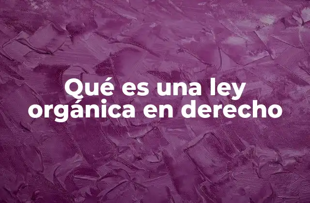 Qué es una Ley Orgánica en Derecho