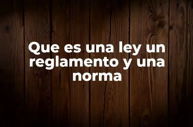 Que es una Ley un Reglamento y una Norma