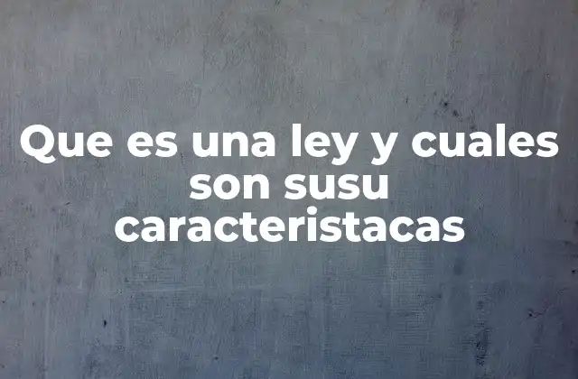 Que es una Ley y Cuales Son Susu Caracteristacas