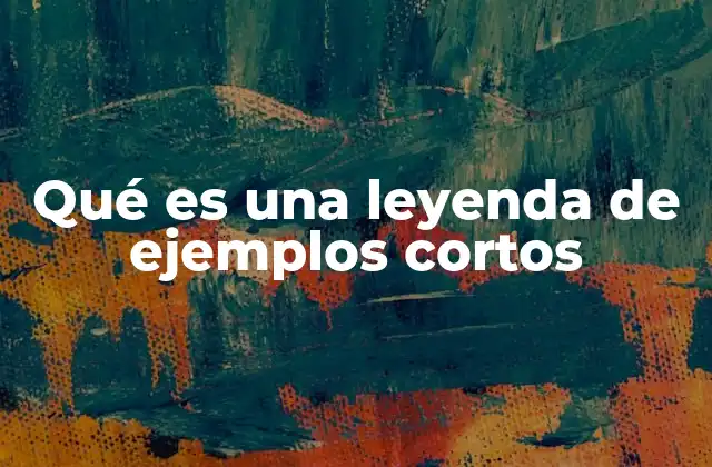 Qué es una Leyenda de Ejemplos Cortos