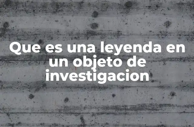 Que es una Leyenda en un Objeto de Investigacion