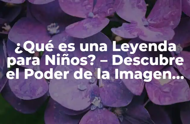 ¿qué es una Leyenda para Niños? – Descubre el Poder de la Imagen y la Fantasía