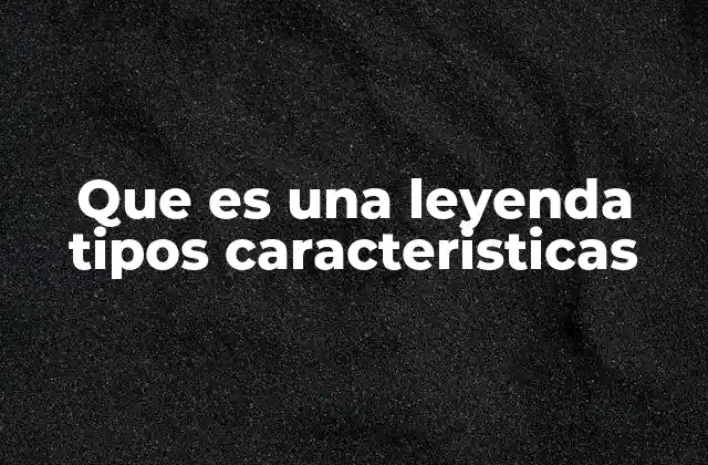 Que es una Leyenda Tipos Caracteristicas