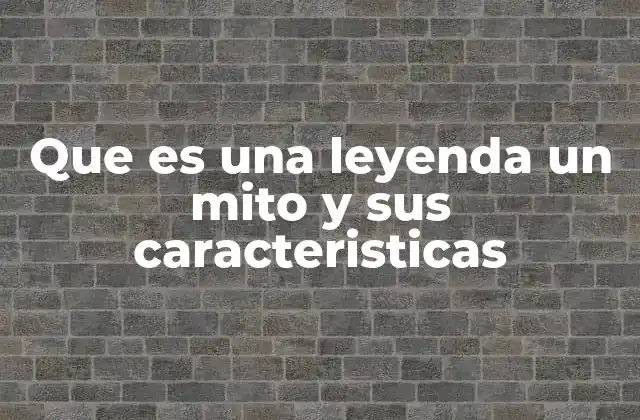 Que es una Leyenda un Mito y Sus Caracteristicas