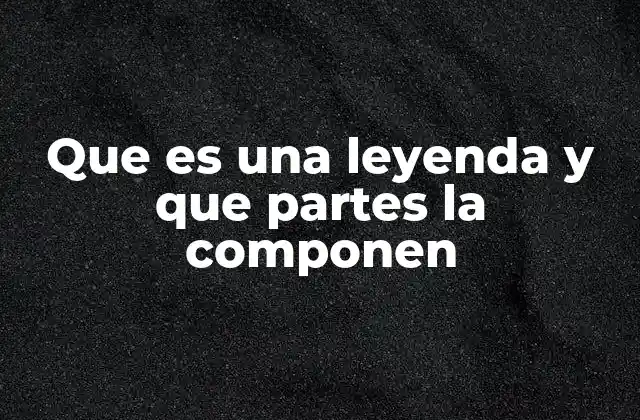 Que es una Leyenda y que Partes la Componen 2 Elementos esenciales que definen una leyenda