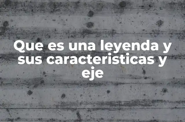 Que es una Leyenda y Sus Caracteristicas y Eje